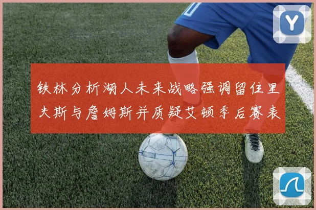 铁林分析湖人未来战略强调留住里夫斯与詹姆斯并质疑艾顿季后赛表现