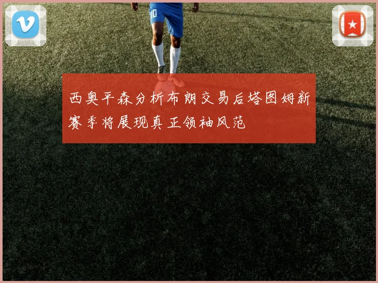 西奥平森分析布朗交易后塔图姆新赛季将展现真正领袖风范
