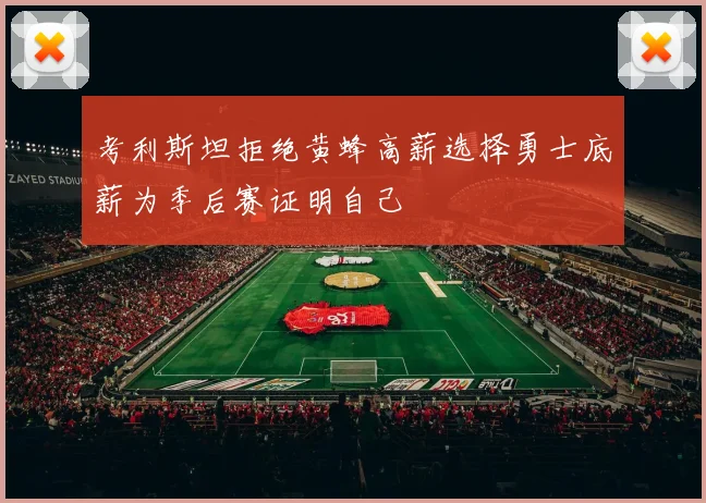 考利斯坦拒绝黄蜂高薪选择勇士底薪为季后赛证明自己