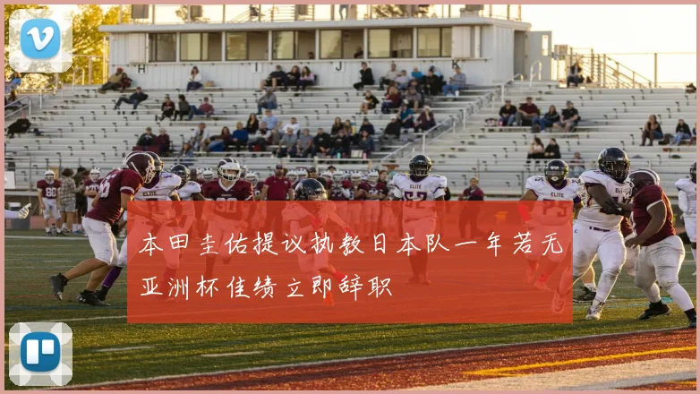 本田圭佑提议执教日本队一年若无亚洲杯佳绩立即辞职