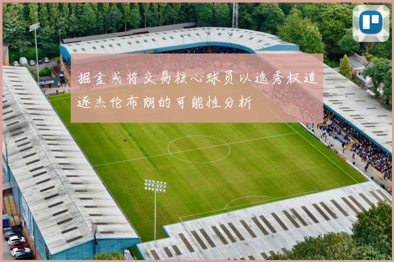 掘金或将交易核心球员以选秀权追逐杰伦布朗的可能性分析