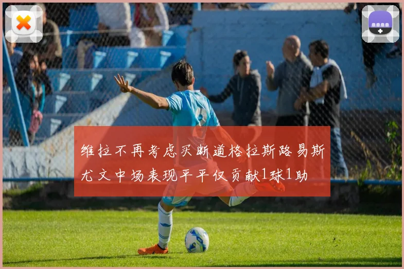 维拉不再考虑买断道格拉斯路易斯尤文中场表现平平仅贡献1球1助