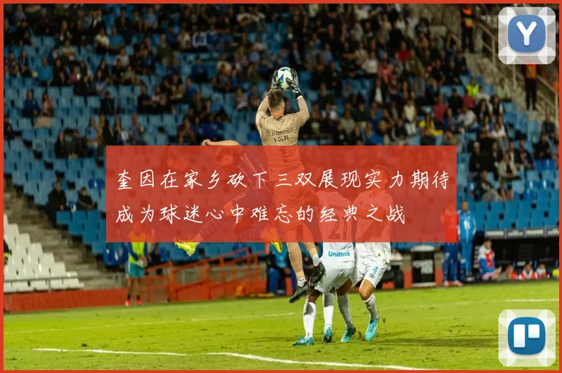 奎因在家乡砍下三双展现实力期待成为球迷心中难忘的经典之战