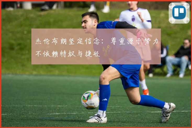 杰伦布朗坚定信念：尊重源于努力不依赖特权与捷径