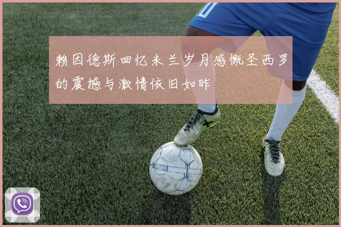 赖因德斯回忆米兰岁月感慨圣西罗的震撼与激情依旧如昨